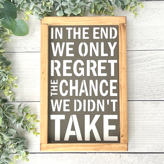 In the End we only regret the chance we didn't take - Inspirational Wood Sign