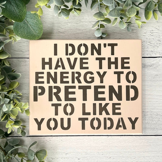 I don't have the energy to pretend to like you today wood sign
